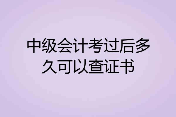 中级会计考过后多久可以查证书