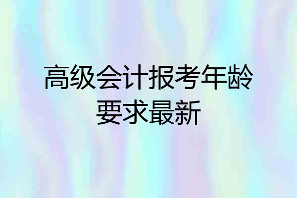高级会计报考年龄要求最新