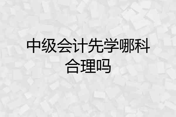 中级会计先学哪科合理吗
