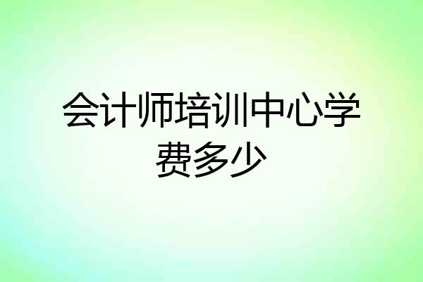 会计师培训中心学费多少
