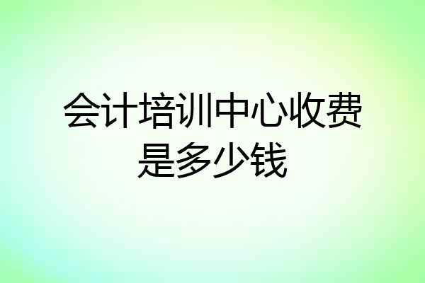 会计培训中心收费是多少钱