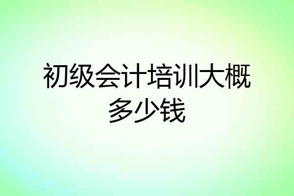 初级会计培训大概多少钱