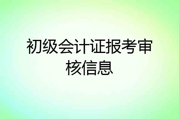 初级会计证报考审核信息