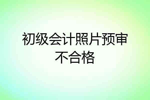 初级会计照片预审不合格
