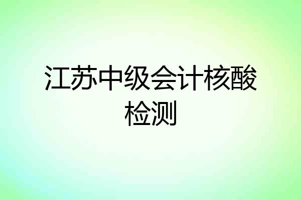 江苏中级会计核酸检测