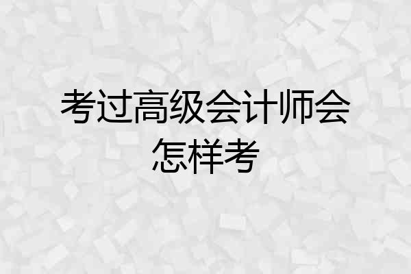 考过高级会计师会怎样考