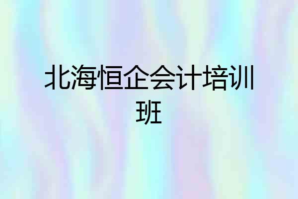 北海恒企会计培训班