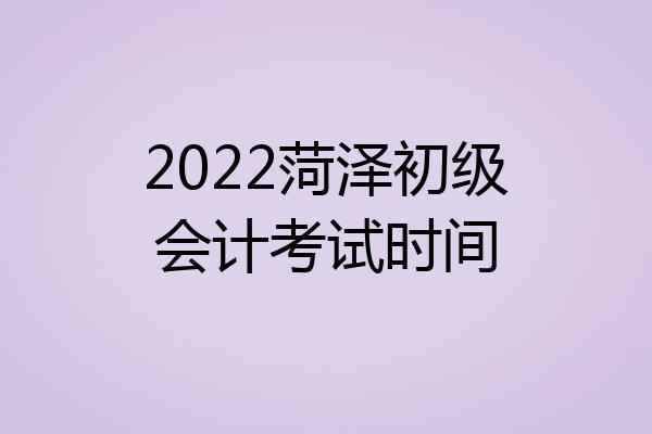 2022菏泽初级会计考试时间