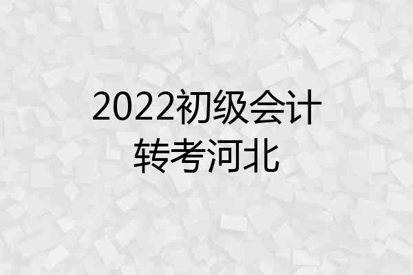 2022初级会计转考河北