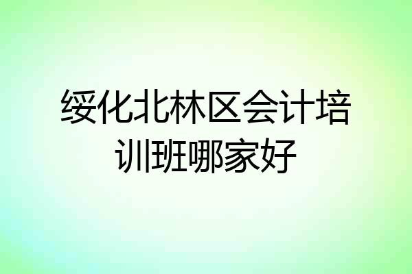 绥化北林区会计培训班哪家好