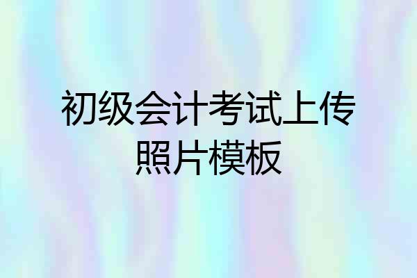 初级会计考试上传照片模板