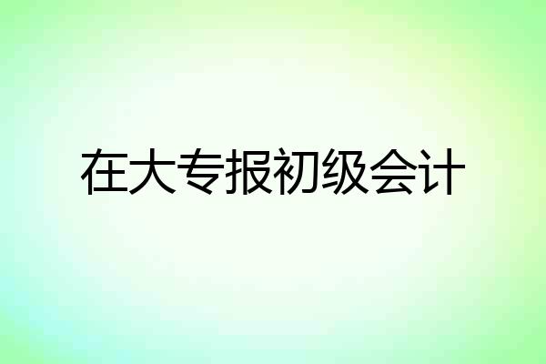 在大专报初级会计