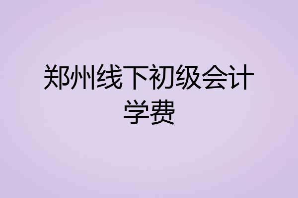 郑州线下初级会计学费