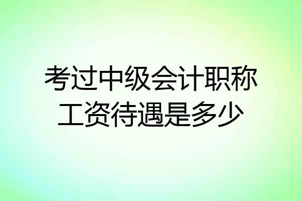 考过中级会计职称工资待遇是多少