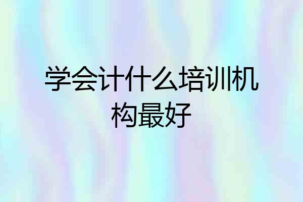 学会计什么培训机构最好