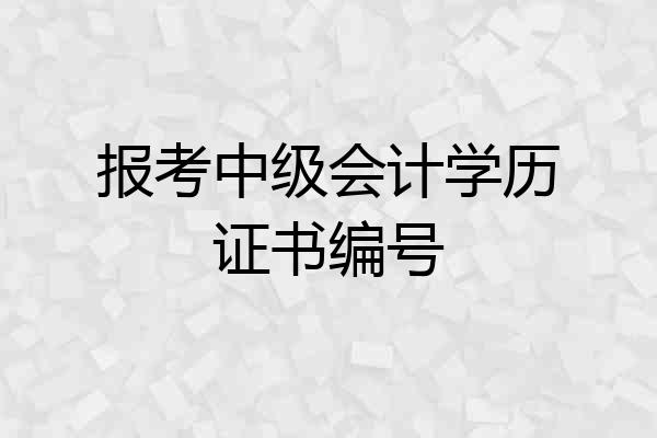 报考中级会计学历证书编号
