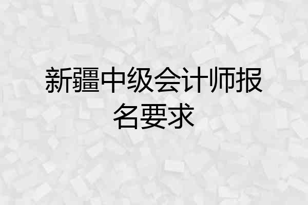 新疆中级会计师报名要求