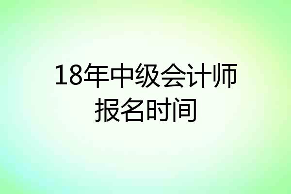 18年中级会计师报名时间