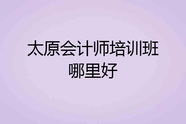 太原会计师培训班哪里好
