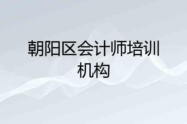 朝阳区会计师培训机构