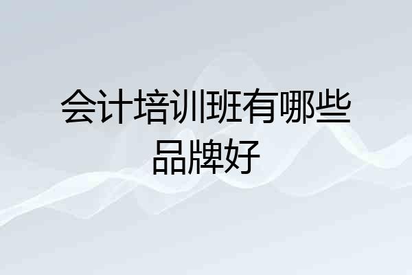 会计培训班有哪些品牌好