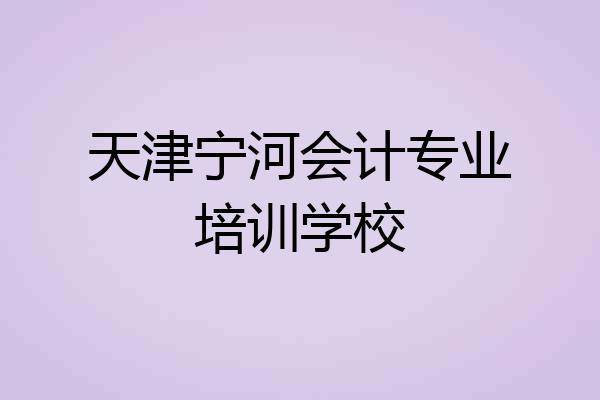 天津宁河会计专业培训学校