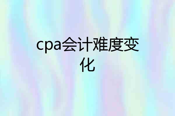 cpa会计难度变化