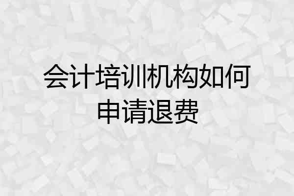 会计培训机构如何申请退费