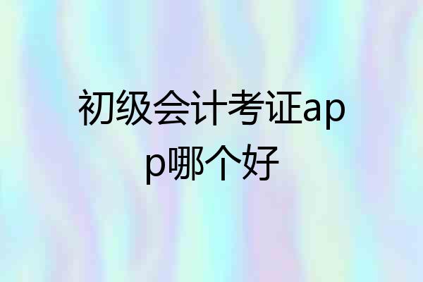 初级会计考证app哪个好