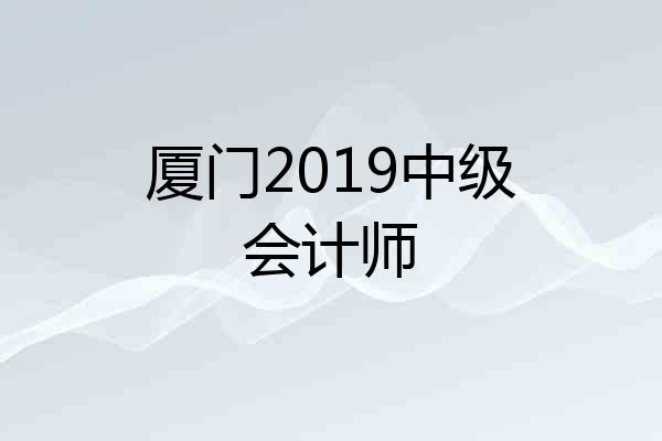 厦门2019中级会计师