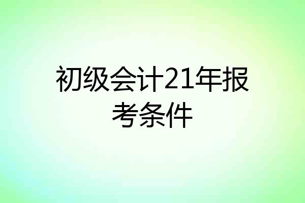 初级会计21年报考条件
