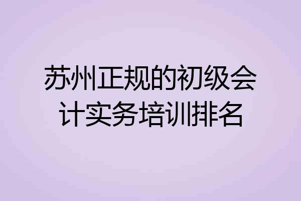苏州正规的初级会计实务培训排名