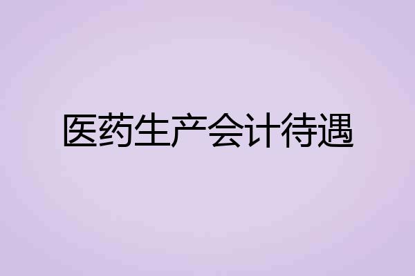 医药生产会计待遇