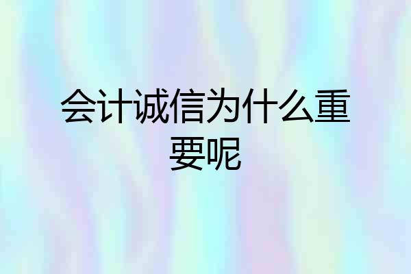 会计诚信为什么重要呢