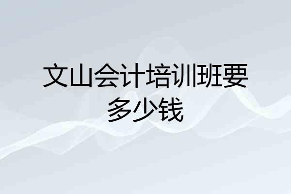文山会计培训班要多少钱