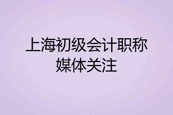 上海初级会计职称媒体关注