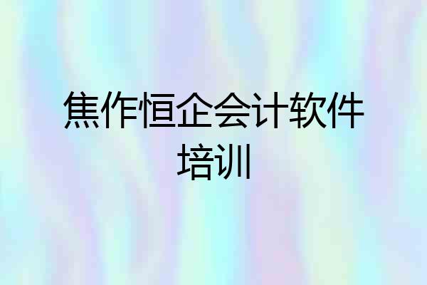 焦作恒企会计软件培训