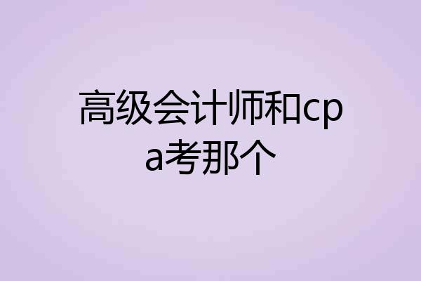 高级会计师和cpa考那个