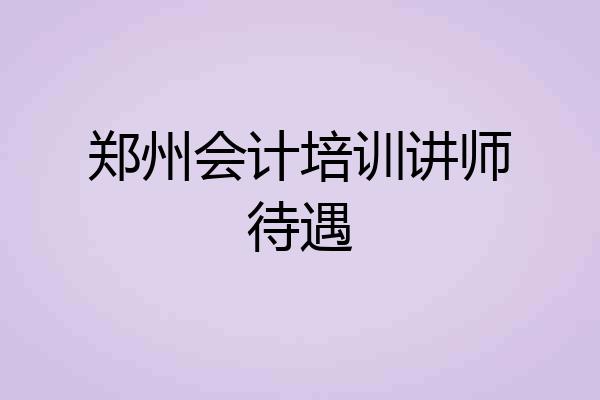 郑州会计培训讲师待遇