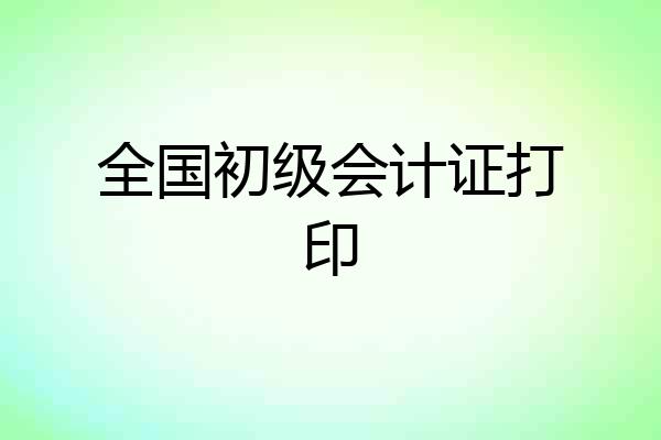 全国初级会计证打印