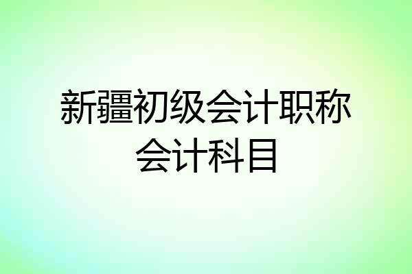 新疆初级会计职称会计科目