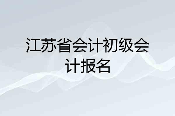 江苏省会计初级会计报名