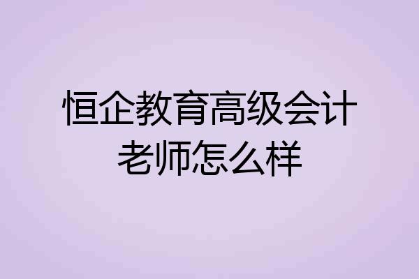 恒企教育高级会计老师怎么样