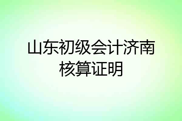 山东初级会计济南核算证明