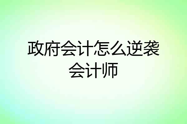政府会计怎么逆袭会计师