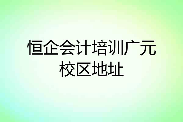 恒企会计培训广元校区地址