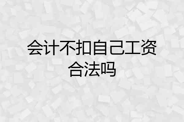 会计不扣自己工资合法吗