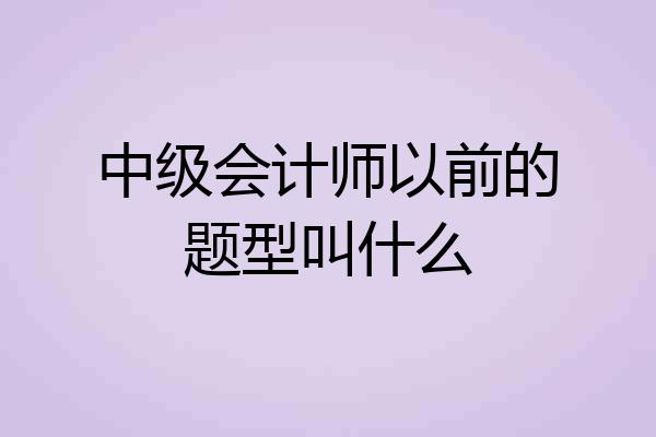 中级会计师以前的题型叫什么