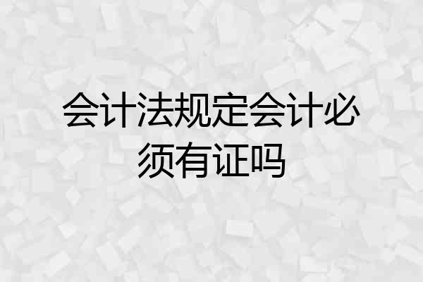 会计法规定会计必须有证吗