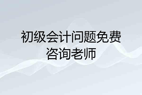 初级会计问题免费咨询老师